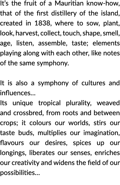 It s the fruit of a Mauritian know-how, that of the first distillery of the island, created in 1838, where to sow, pl   