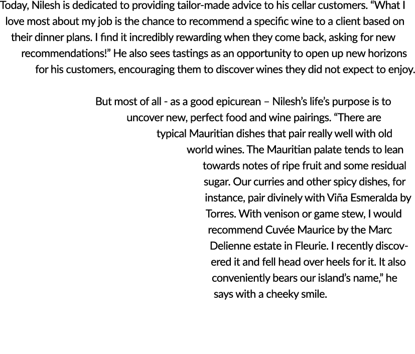Today, Nilesh is dedicated to providing tailor-made advice to his cellar customers   What I love most about my job is   