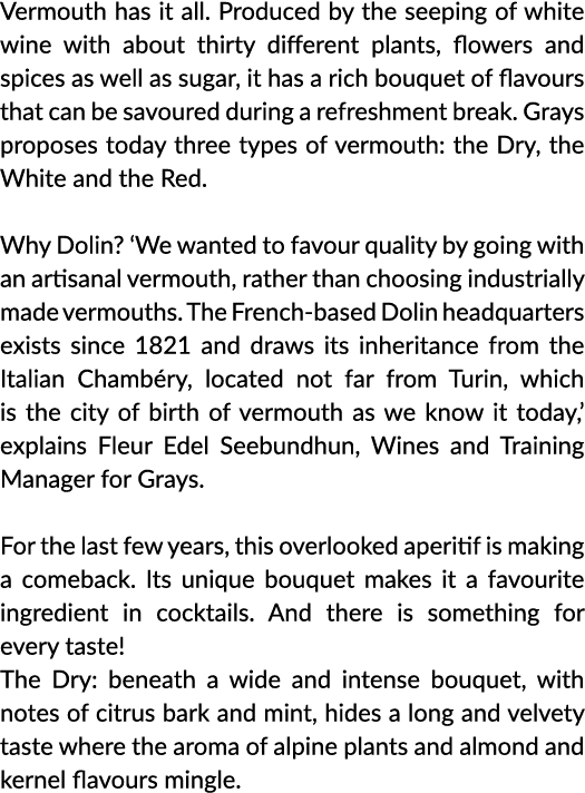 Vermouth has it all  Produced by the seeping of white wine with about thirty different plants, flowers and spices as    