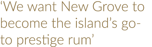  We want New Grove to become the island s go-to prestige rum 