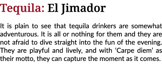 Tequila: El Jimador It is plain to see that tequila drinkers are somewhat adventurous  It is all or nothing for them    