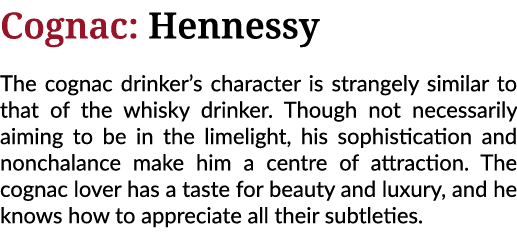 Cognac: Hennessy The cognac drinker s character is strangely similar to that of the whisky drinker  Though not necess   