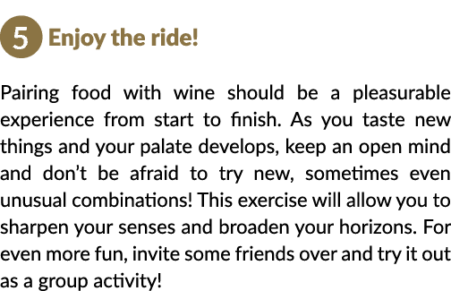   Enjoy the ride  Pairing food with wine should be a pleasurable experience from start to finish  As you taste new th   