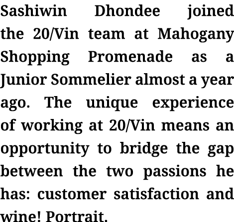 Sashiwin Dhondee joined the 20/Vin team at Mahogany Shopping Promenade as a Junior Sommelier almost a year ago. The u...