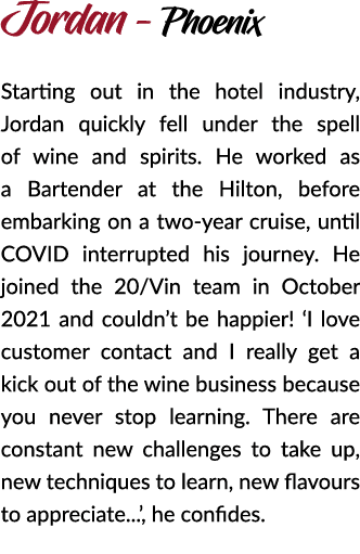 Jordan - Phoenix Starting out in the hotel industry, Jordan quickly fell under the spell of wine and spirits. He work...