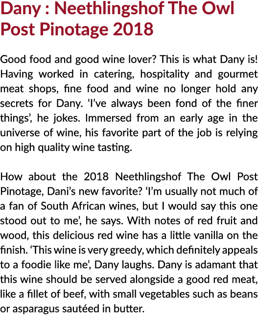 Dany : Neethlingshof The Owl Post Pinotage 2018 Good food and good wine lover? This is what Dany is! Having worked i...