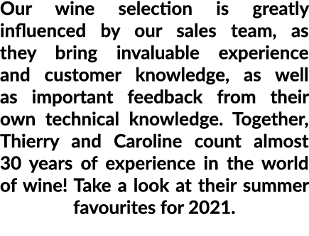 Our wine selection is greatly influenced by our sales team, as they bring invaluable experience and customer knowledg   